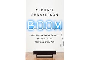 Boom: Mad Money, Mega Dealers, and the Rise of Contemporary Art