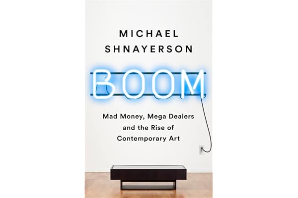 Boom: Mad Money, Mega Dealers, and the Rise of Contemporary Art