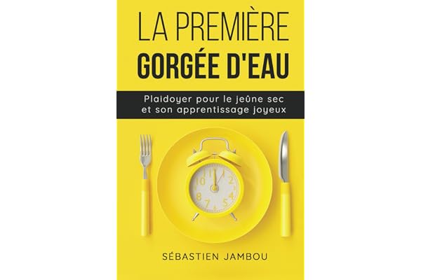 La première gorgée d'eau: Plaidoyer pour le jeûne sec & son apprentissage joyeux