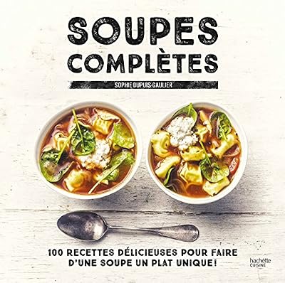 Hachette Soupes complètes: 100 recettes délicieuses pour faire d'une soupe un plat unique !