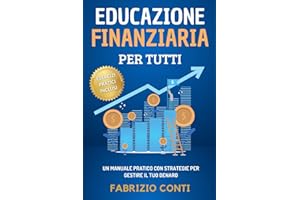 Educazione Finanziaria Per Tutti: Un Manuale Pratico Con Strategie Per Gestire Il Tuo Denaro, Imparare a Risparmiare, Raggiungere la Libertà Finanziaria e Investire Per Realizzare i Tuoi Sogni