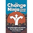 The Change Ninja Handbook: An interactive adventure for leading change