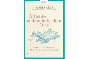 Atlas der melancholischen Orte: Eine Reise um die Welt vom Mount Hopeless bis ins Harzer Elend (MERIAN Bildband)