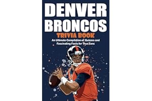 Denver Broncos Trivia Book: An Ultimate Compilation of Quizzes and Fascinating Facts for Fans