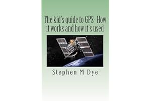 The kid's guide to GPS- How it works and how it's used.: Engineering Adventures With The Global Positioning System