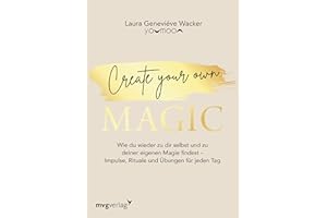 Create your own MAGIC: Wie du wieder zu dir selbst und zu deiner eigenen Magie findest – Impulse, Rituale und Übungen für jeden Tag