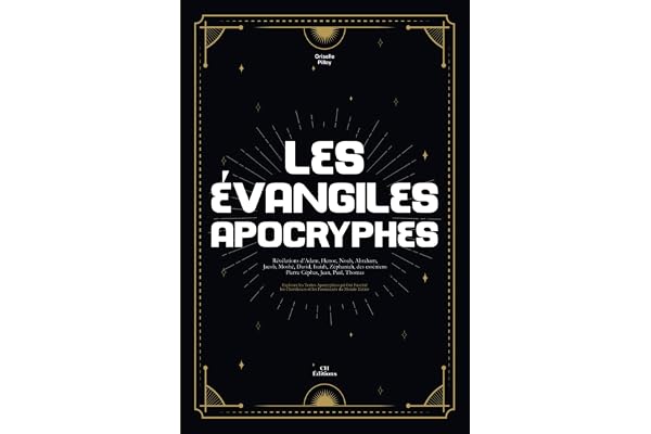 Les Évangiles Apocryphes: Révélations d’Adam, Henoc, Noah, Abraham, Jacob, Moshé, David, Isaiah, Zéphaniah, des esséniens Pierre Céphas, Jean, Paul, Thomas
