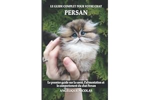 Le guide complet pour votre chat Persan: Le premier guide sur la santé, la nutrition et le comportement du chat Persan
