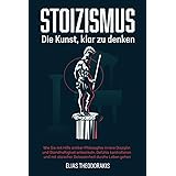 STOIZISMUS - Die Kunst, klar zu denken: Wie Sie mit Hilfe antiker Philosophie innere Disziplin & Standhaftigkeit entwickeln, 