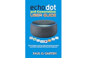 Echo Dot 3rd Generation User Guide: The Complete Amazon Echo 3rd Generation Instruction Manual with Alexa for Beginners