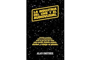 La Industria del Cine y el Audiovisual: Verdades y mentiras sobre su funcionamiento: todo lo que hay que saber sobre escribir, financiar, producir, distribuir y trabajar en peliculas. (Libros de Cine)