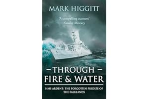 Through Fire and Water: HMS Ardent: The Forgotten Frigate of the Falklands