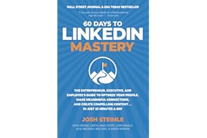 60 Days to LinkedIn Mastery: The Entrepreneur, Executive, and Employee’s Guide to Optimize Your Profile, Make Meaningful Connections, and Create Compelling Content . . . In Just 15 Minutes a Day
