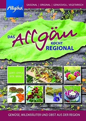 Download Das Allgäu kocht regional: Gemüse, Wildkräuter und Obst aus der Region Download Das Allgäu kocht regional: Gemüse, Wildkräuter und Obst aus der Region