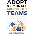 Adopt & Embrace Microsoft Teams: A manager's guide to communication, collaboration, and coordination with Microsoft Teams