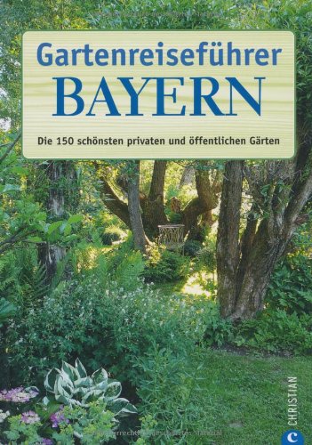 Download Gartenreiseführer Bayern: Die 150 schönsten privaten und öffentlichen Gärten