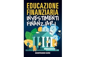 Educazione Finanziaria Investimenti Finanziari: Inizia dai Fondamentali della Finanza, Impara ad Investire in Borsa e sui Mercati Finanziari (Azioni, Trading Online, Etf, Tecnologie AI, Criptovalute)