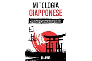 Mitologia Giapponese: Echi del Passato: una Guida alla Scoperta delle Leggende più profonde della Cultura Giapponese (Alla scoperta del Giappone e della sua cultura)