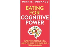 Eating for Cognitive Power: Super Foods, Recipes, Snacks, and Tips to Boost Your Brain Health, Focus and Memory