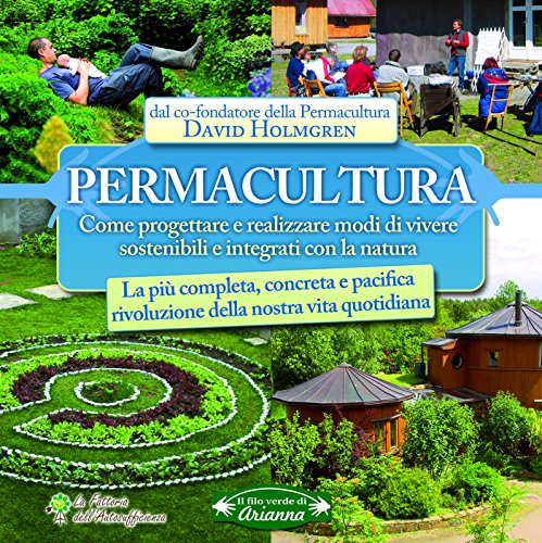 Download Permacultura: Come progettare e realizzare modi di vivere sostenibili e integrati con la natura - La più completa, concreta e pacifica rivoluzione della ... vita quotidiana (Il filo verde di Arianna)