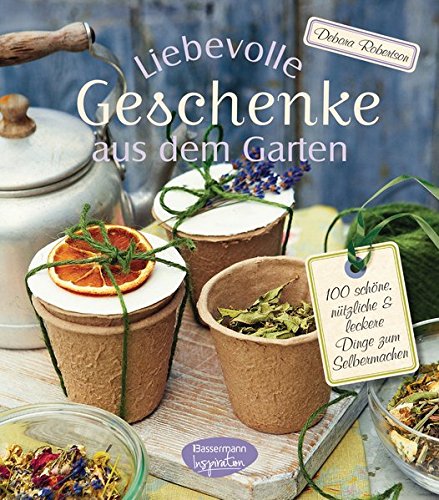 Liebevolle Geschenke aus dem Garten 100 schöne, nützliche und leckere