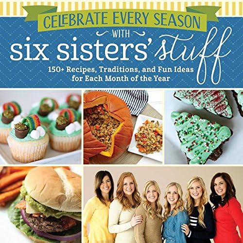 Celebrate Every Season with Six Sisters' Stuff: 150+ Recipes, Traditions, and Fun Ideas for Each Month of the Year