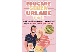 Educare Senza Urlare 5 in 1: Cresci Bambini Felici - Guida Pratica per Educare i Bambini con Amore, Empatia e Disciplina Positiva - Strategie Concrete per Genitori Stanchi di Gridare