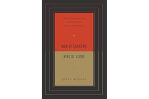 Man of Sorrows, King of Glory: What the Humiliation and Exaltation of Jesus Mean for Us