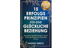 15 Erfolgsprinzipien für eine glückliche Beziehung | Mit praktischen Soforthilfen Bedürfnisse verstehen und die Kommunikation in der Partnerschaft verbessern | Beziehungsratgeber statt Paartherapie