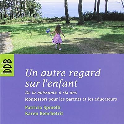 Un autre regard sur l'enfant : De la naissance à six ans Montessori pour les parents et les éducateurs
