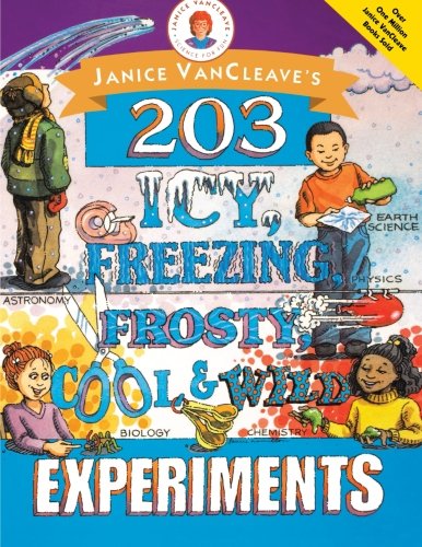 Janice VanCleave's 203 Icy, Freezing, Frosty, Cool, and Wild Experiments (Janice Vancleave Science for Every Kid Series)