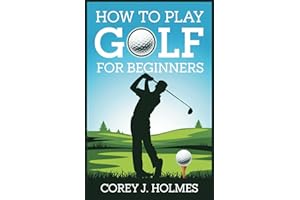 HOW TO PLAY GOLF FOR BEGINNERS: A Step-by-Step Guide to Learning Golf Rules, Techniques, and Swing Fundamentals for Newbies