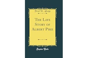 The Life Story of Albert Pike (Classic Reprint)