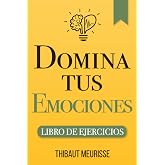 Domina Tus Emociones: Una gu&iacute;a pr&aacute;ctica para superar la negatividad y controlar mejor tus emociones (Libro de Ejercicios)