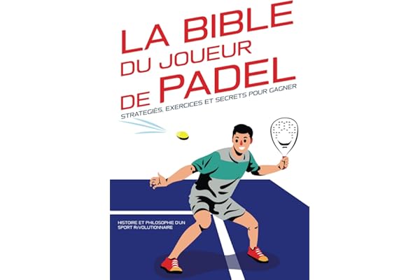 La Bible du joueur de Padel : stratégies, exercices et secrets pour gagner: Histoire et philosophie d'un sport révolutionnaire.