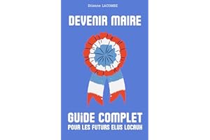 Devenir maire : guide complet pour les futurs élus locaux: le manuel indispensable pour appréhender chaque aspect de cette fonction exigeante