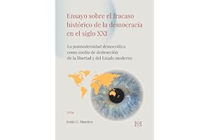 Ensayo sobre el fracaso histórico de la democracia en el siglo XXI: La posmodernidad democrática como medio de destrucción de la libertad y del Estado moderno (Política, democracia y libertad)