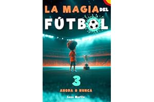 La Magia Del Fútbol 3 - Ahora o Nunca: Un Libro De Fútbol Para Niños De 10, 9, 8 y 7 Años, Sobre La Confianza En Sí Mismos, El Trabajo En Equipo