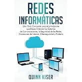 Redes Inform&aacute;ticas: Una Gu&iacute;a Compacta para el principiante que Desea Entender los Sistemas de Comunicaciones, la Seguridad de