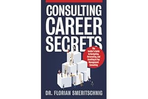 Consulting Career Secrets: The Insider's Guide to Navigating, Persevering, and Excelling in Top Management Consulting (Consulting Case Interviews and Careers)