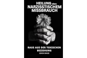 Heilung von narzisstischem Missbrauch - Raus aus der toxischen Beziehung: Emotionale Abhängigkeit erkennen loslassen lernen und ein selbstbestimmtes Leben führen