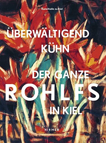 Überwältigend kühn - Der ganze Rohlfs in Kiel: Katalogbuch zur Ausstellung in der Kunsthalle zu Kiel vom 10.11.2012-15.12.2013