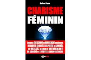 CHARISME FÉMININ: Devenez facilement et rapidement une femme influente, écoutée, respectée et admirée, et brillez comme un diamant en toutes circonstances