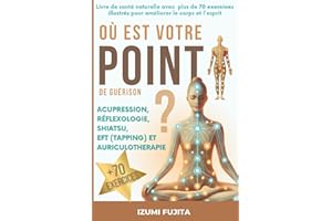 Où est votre POINT de guérison ? Acupression, Réflexologie, Shiatsu, EFT (Tapping) et Auriculotherapie: Livre de santé naturelle avec plus de 70 exercices illustrés pour améliorer le corps et l'esprit