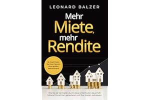 Mehr Miete, mehr Rendite: Wie Sie als Vermieter durch clevere Methoden dauerhaft höhere Einnahmen generieren und Ihre Kosten reduzieren. So maximieren Sie Ihren Gewinn ohne großen Mehraufwand