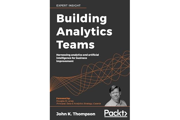 Building Analytics Teams: Harnessing analytics and artificial intelligence for business improvement