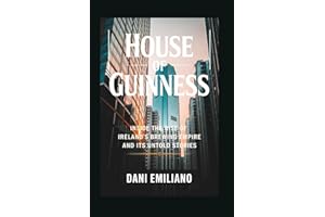 House of Guinness: Inside the Rise of Ireland’s Brewing Empire and Its Untold Stories