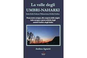 La valle degli Umbri-Naharki. Italo-Celti: Villanoviana civiltà umbra. Proto-storia europea alla scoperta delle origini indo-europee e proto-celtiche degli antichi umbri e degli italici