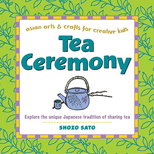 Tea Ceremony: Explore the Unique Japanese Tradition of Sharing Tea (Asian Arts & Crafts for Creative