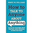 How to Talk to Anyone About Anything: Improve Your Social Skills, Master Small Talk, Connect Effortlessly, and Make Real Friends